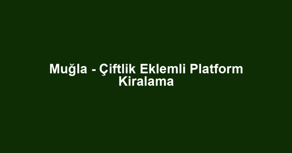 Muğla - Çiftlik Eklemli Platform Kiralama