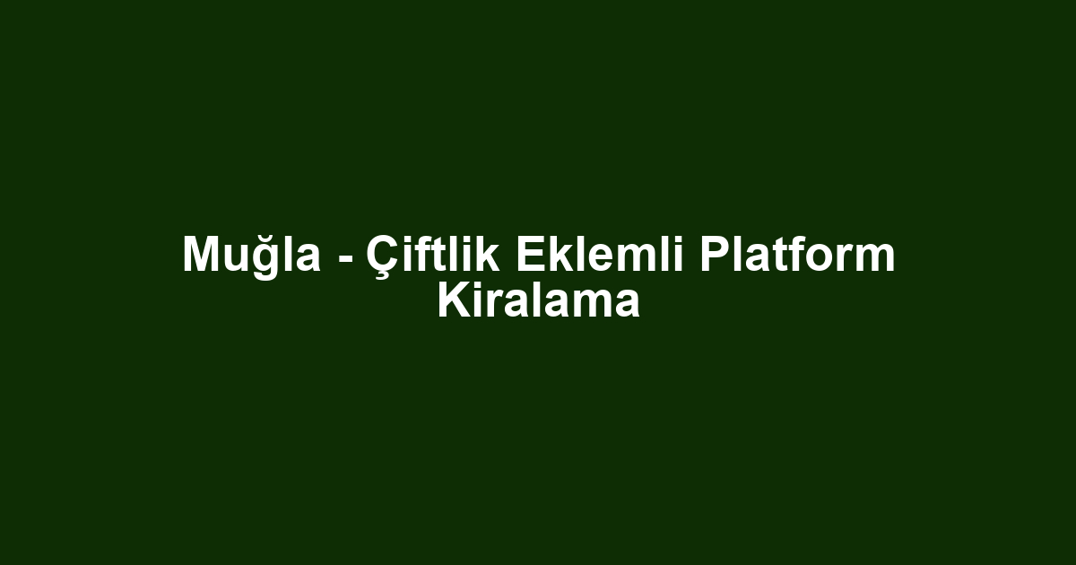 Muğla - Çiftlik Eklemli Platform Kiralama