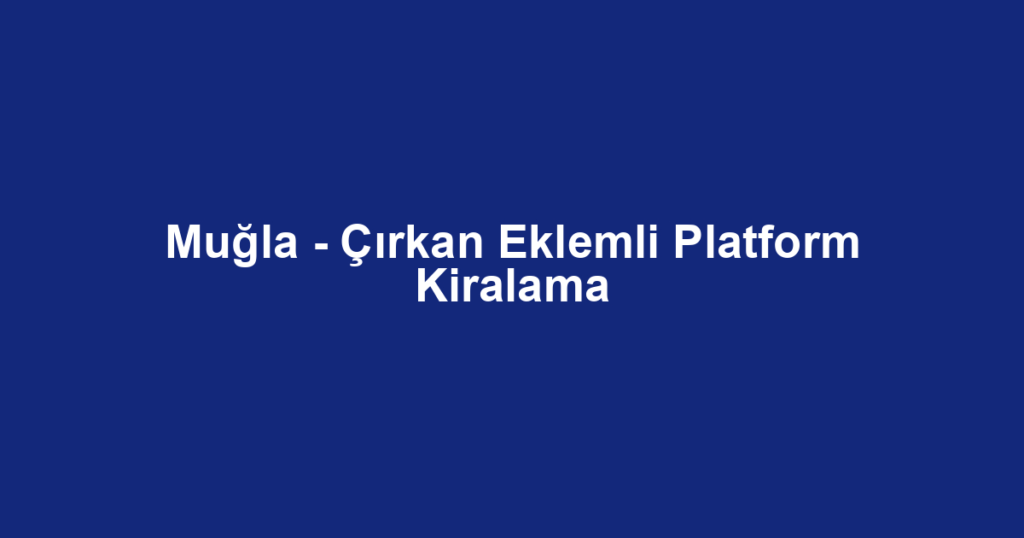 Muğla - Çırkan Eklemli Platform Kiralama