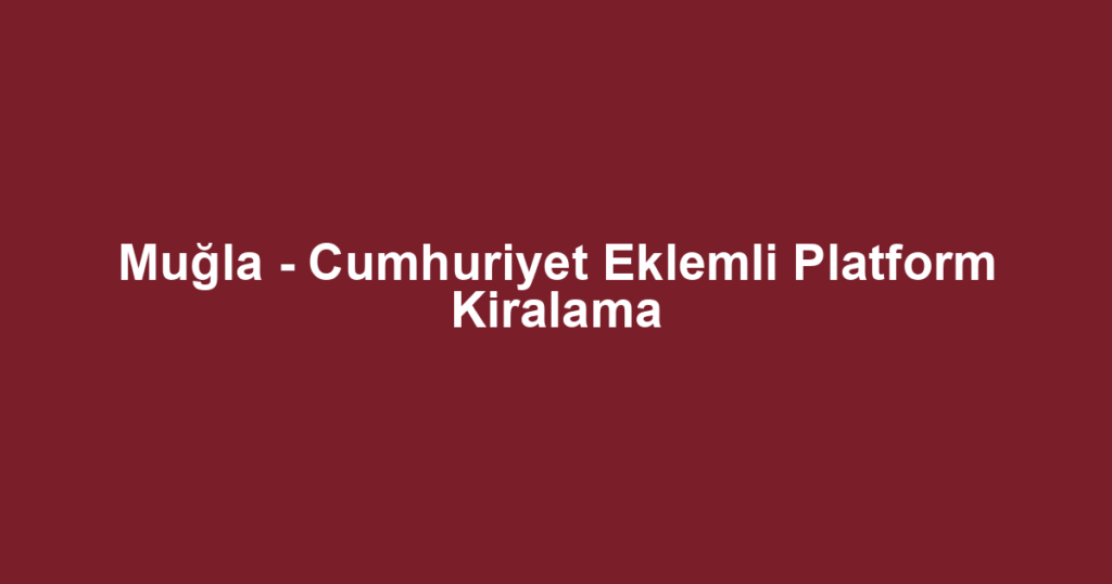 Muğla - Cumhuriyet Eklemli Platform Kiralama