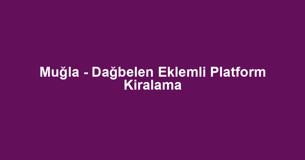 Muğla - Dağbelen Eklemli Platform Kiralama