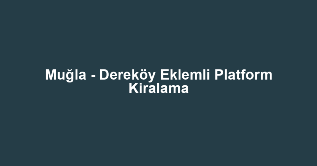 Muğla - Dereköy Eklemli Platform Kiralama