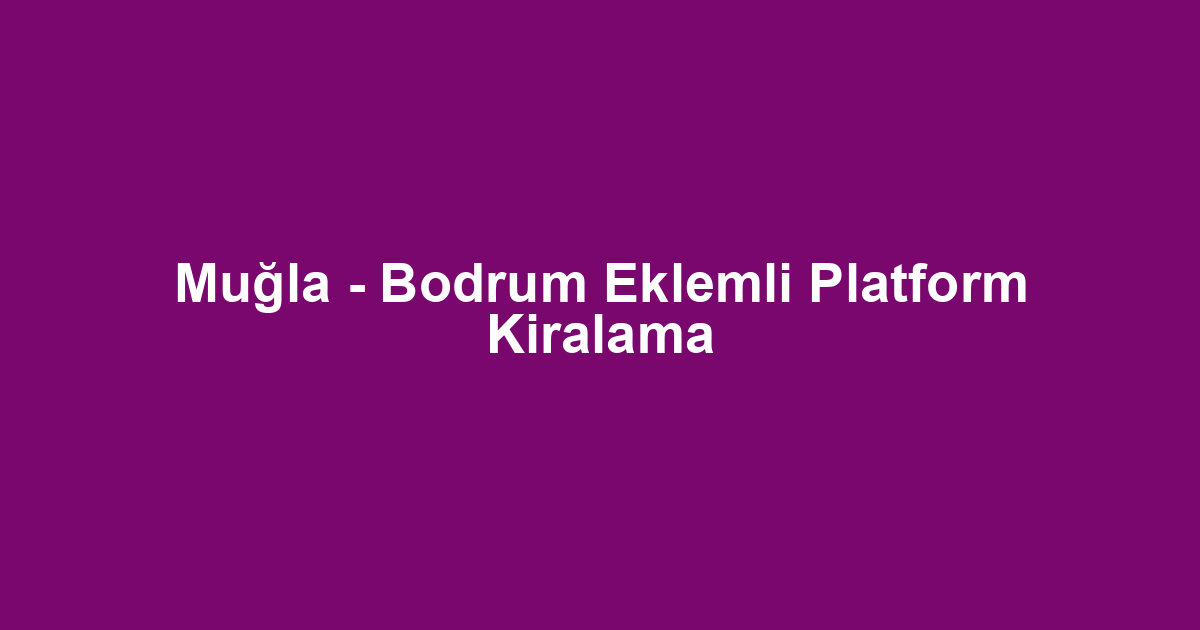 Muğla - Bodrum Eklemli Platform Kiralama