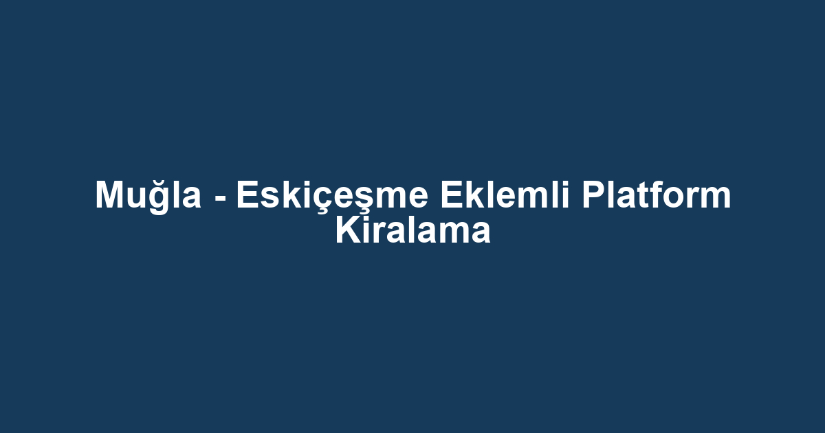 Muğla - Eskiçeşme Eklemli Platform Kiralama