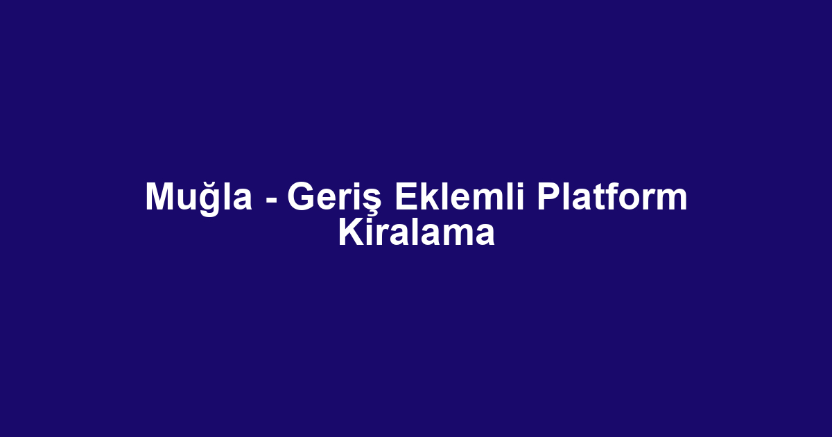 Muğla - Geriş Eklemli Platform Kiralama