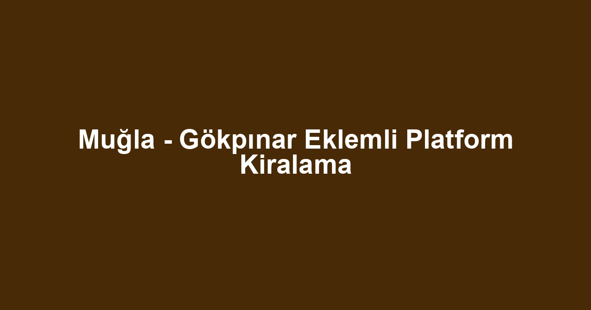 Muğla - Gökpınar Eklemli Platform Kiralama