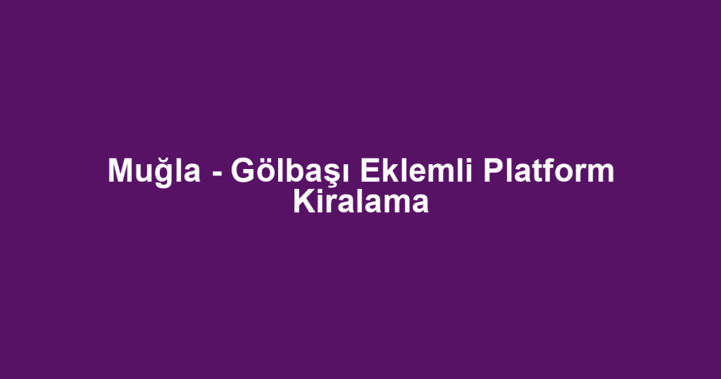 Muğla - Gölbaşı Eklemli Platform Kiralama