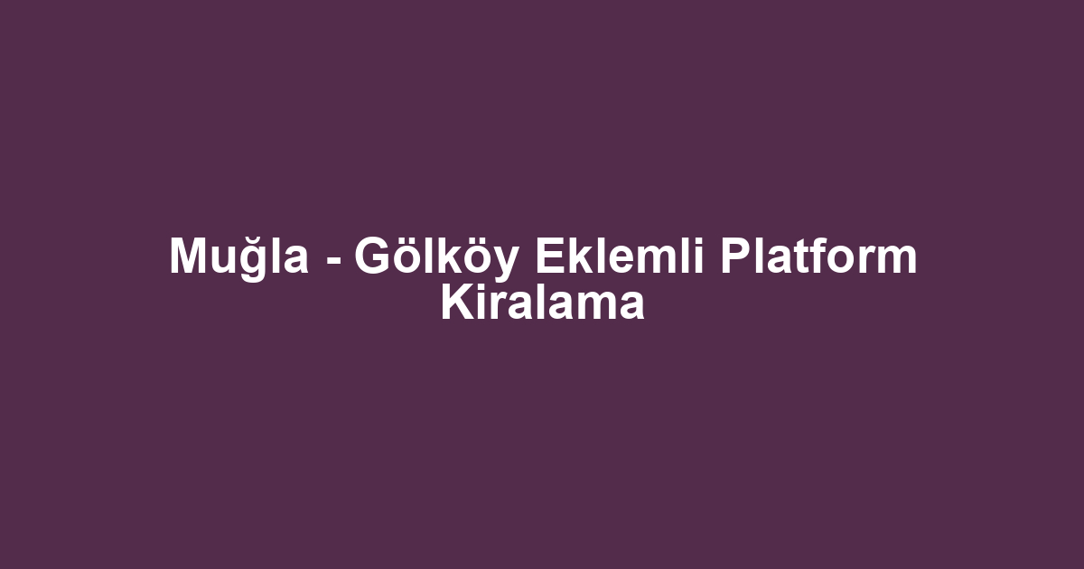 Muğla - Gölköy Eklemli Platform Kiralama