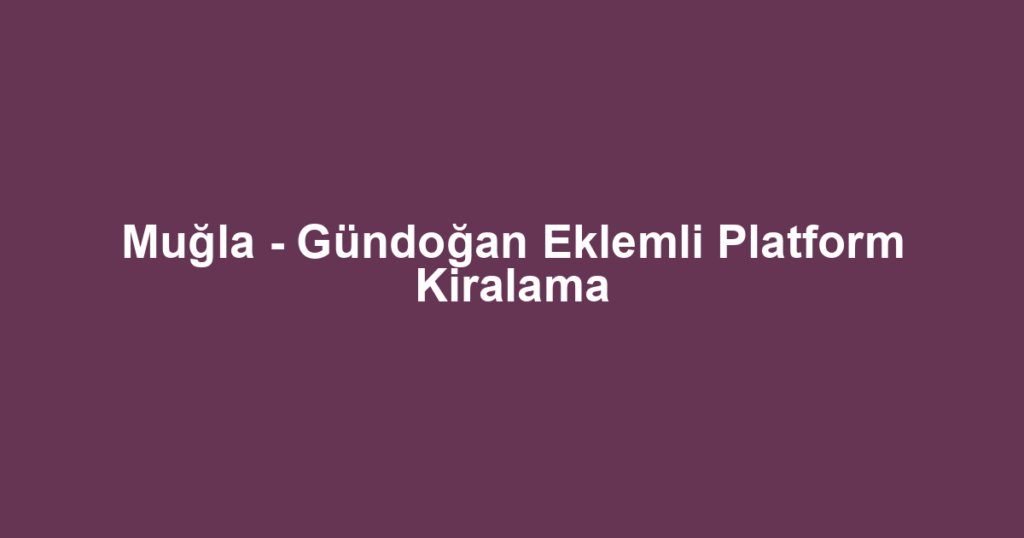 Muğla - Gündoğan Eklemli Platform Kiralama