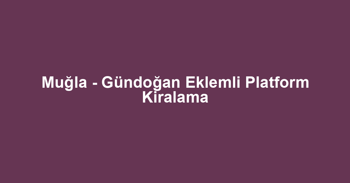 Muğla - Gündoğan Eklemli Platform Kiralama