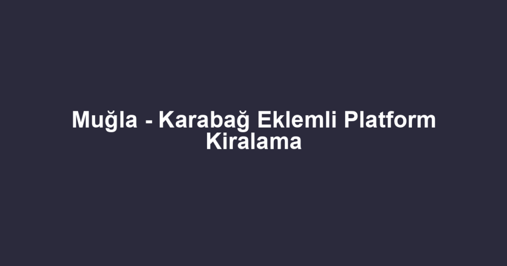 Muğla - Karabağ Eklemli Platform Kiralama