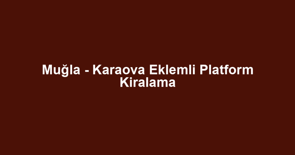 Muğla - Karaova Eklemli Platform Kiralama