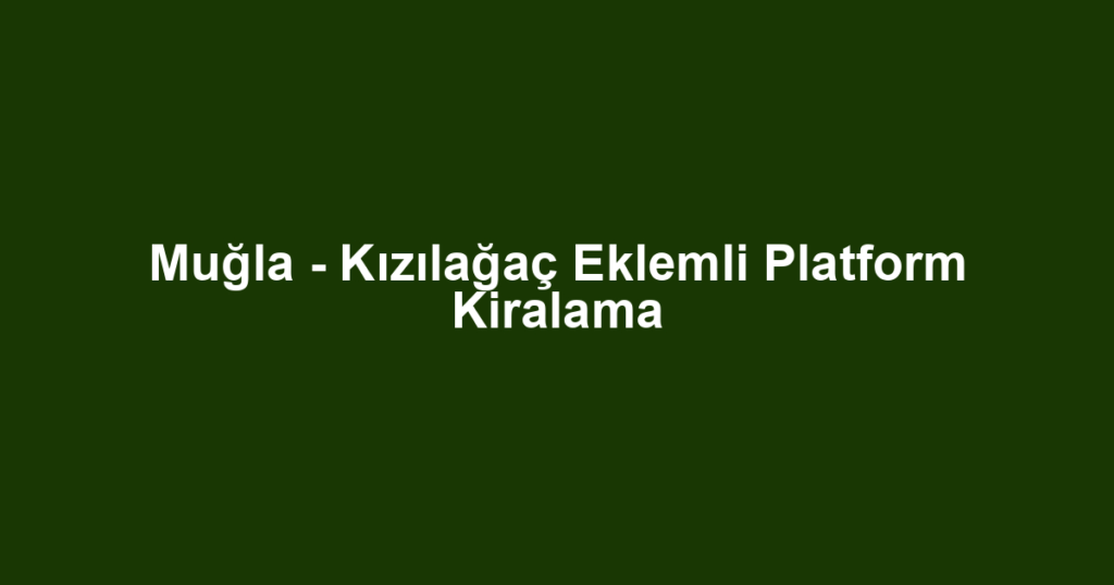 Muğla - Kızılağaç Eklemli Platform Kiralama