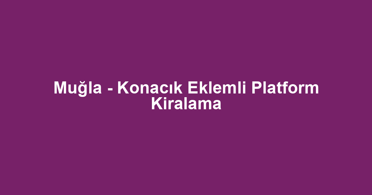 Muğla - Konacık Eklemli Platform Kiralama