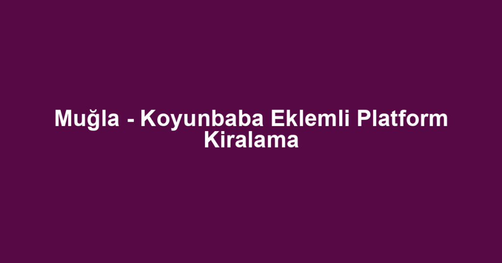 Muğla - Koyunbaba Eklemli Platform Kiralama