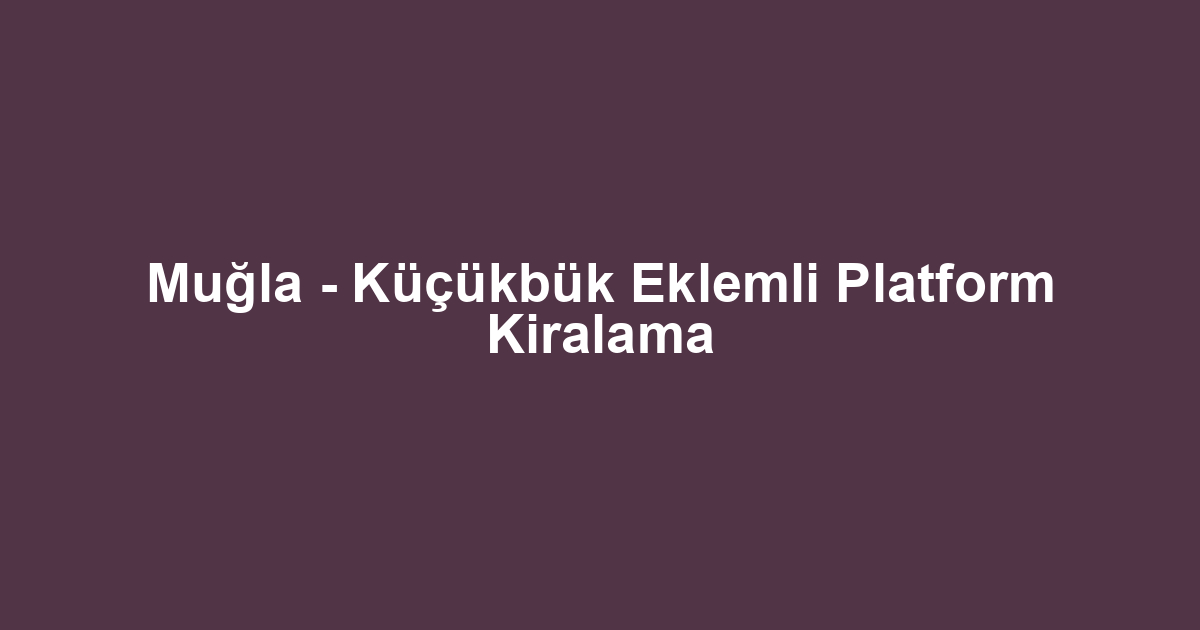 Muğla - Küçükbük Eklemli Platform Kiralama