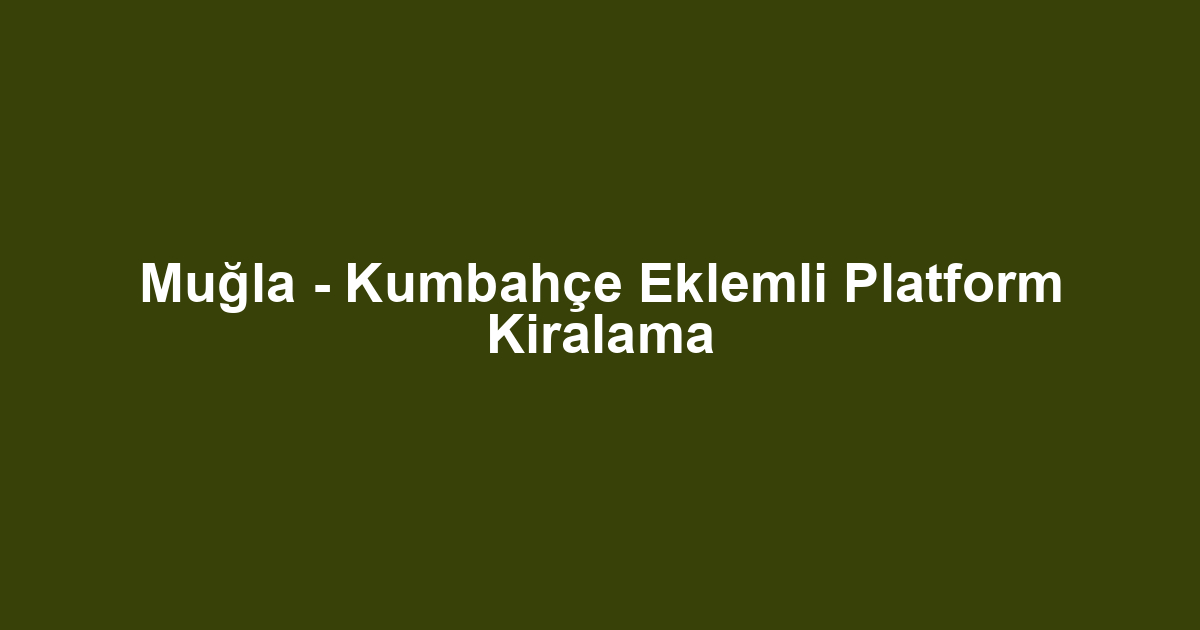 Muğla - Kumbahçe Eklemli Platform Kiralama