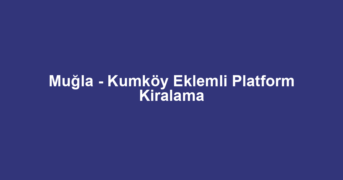 Muğla - Kumköy Eklemli Platform Kiralama