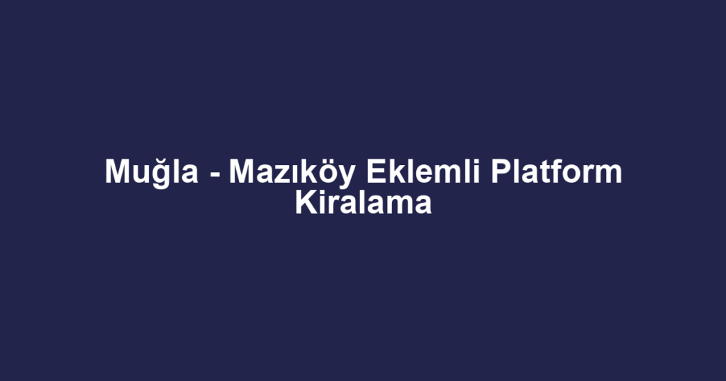 Muğla - Mazıköy Eklemli Platform Kiralama