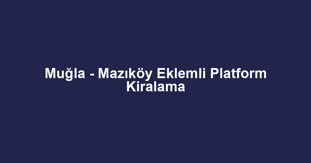 Muğla - Mazıköy Eklemli Platform Kiralama