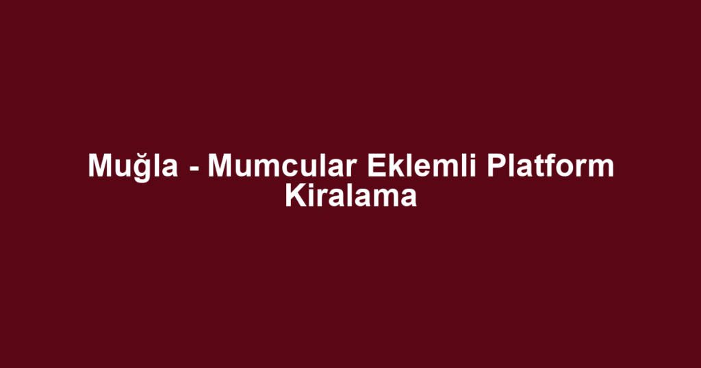 Muğla - Mumcular Eklemli Platform Kiralama