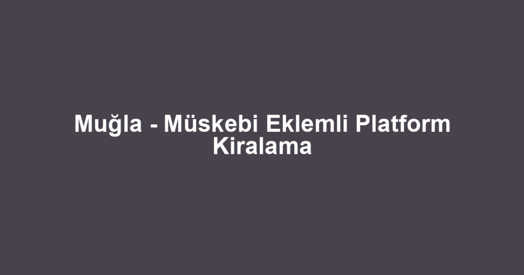 Muğla - Müskebi Eklemli Platform Kiralama