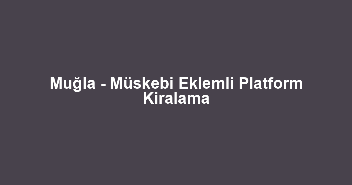 Muğla - Müskebi Eklemli Platform Kiralama