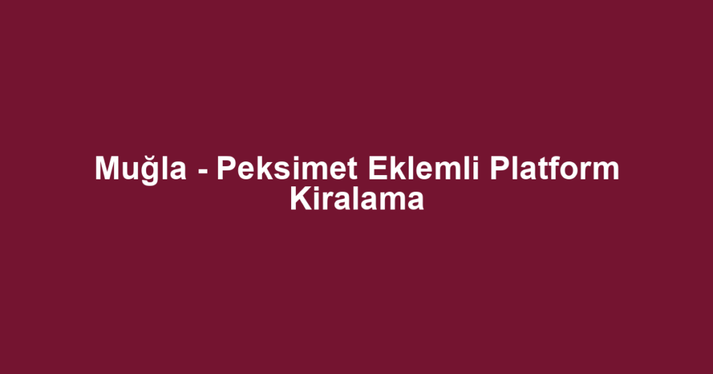 Muğla - Peksimet Eklemli Platform Kiralama