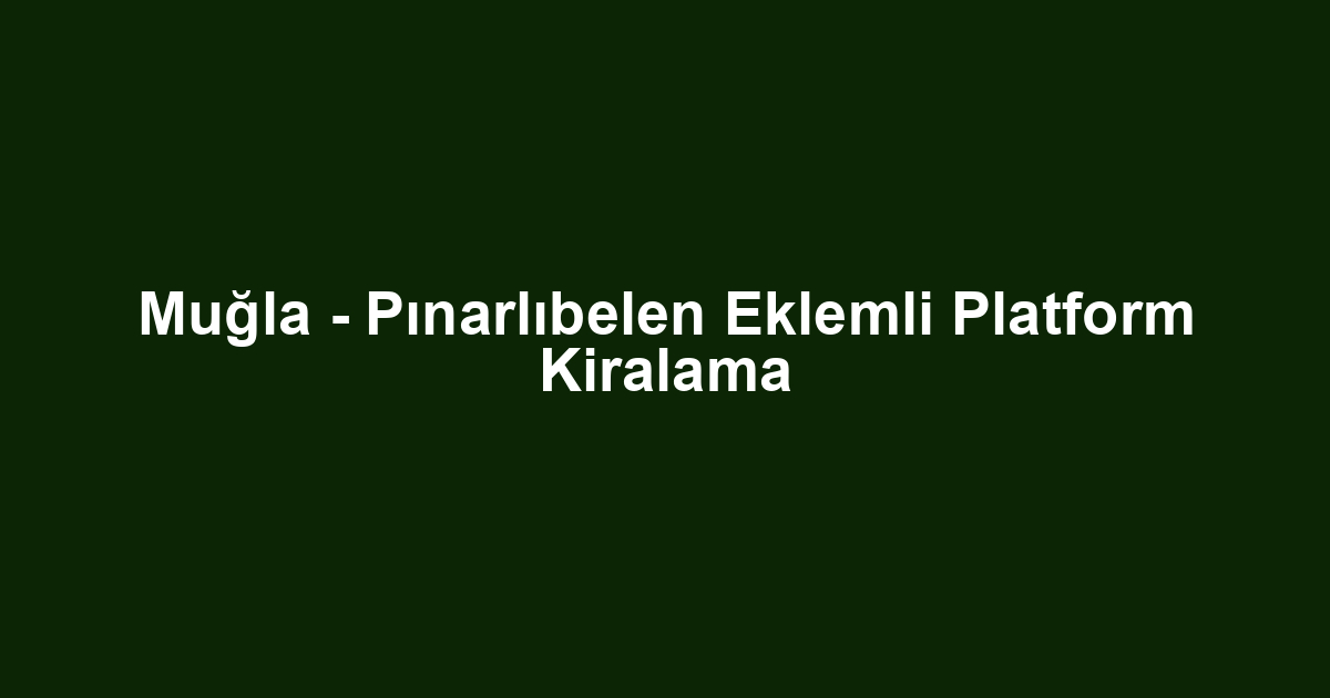 Muğla - Pınarlıbelen Eklemli Platform Kiralama