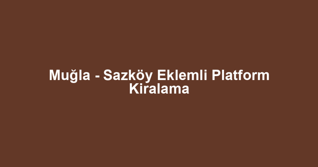 Muğla - Sazköy Eklemli Platform Kiralama