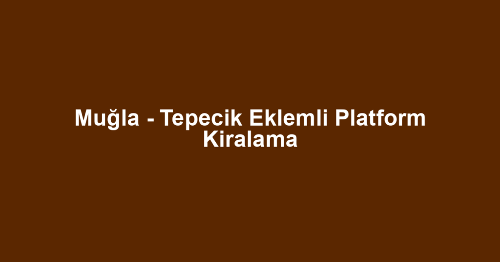 Muğla - Tepecik Eklemli Platform Kiralama