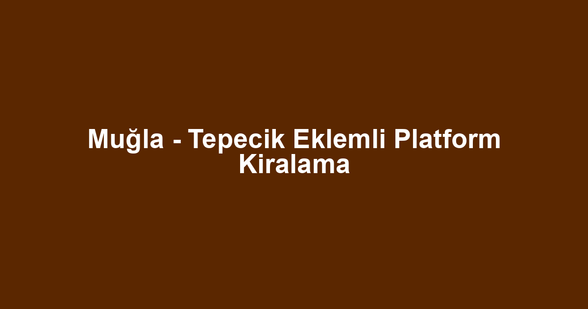 Muğla - Tepecik Eklemli Platform Kiralama