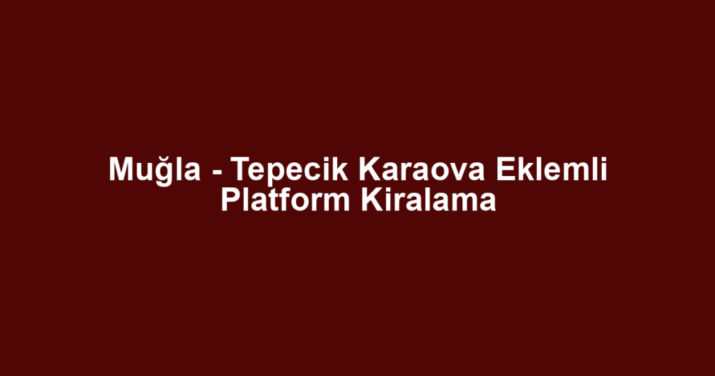 Muğla - Tepecik Karaova Eklemli Platform Kiralama