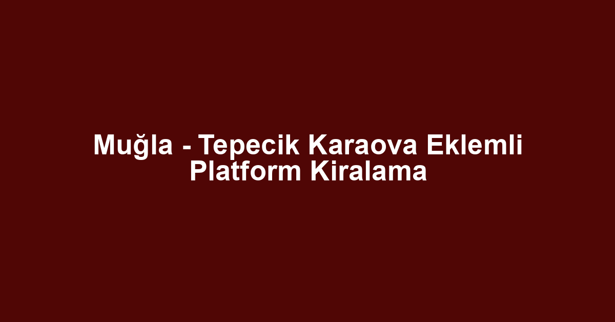 Muğla - Tepecik Karaova Eklemli Platform Kiralama