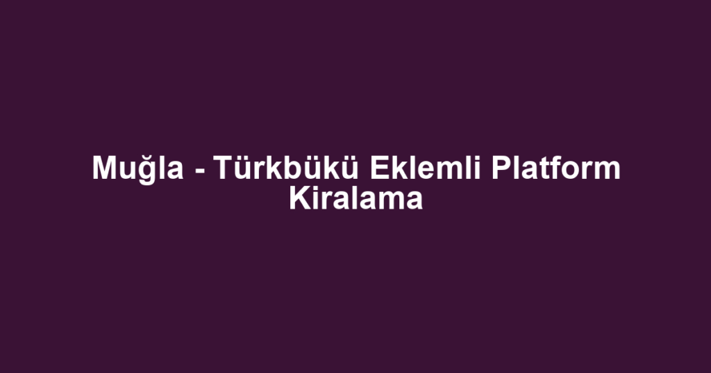 Muğla - Türkbükü Eklemli Platform Kiralama