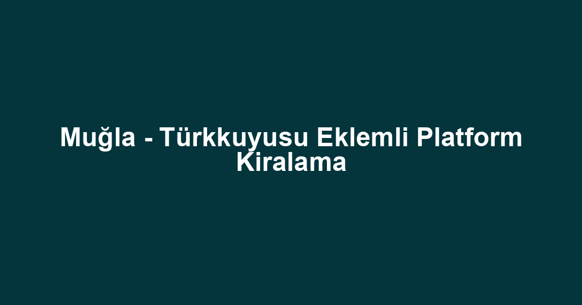 Muğla - Türkkuyusu Eklemli Platform Kiralama