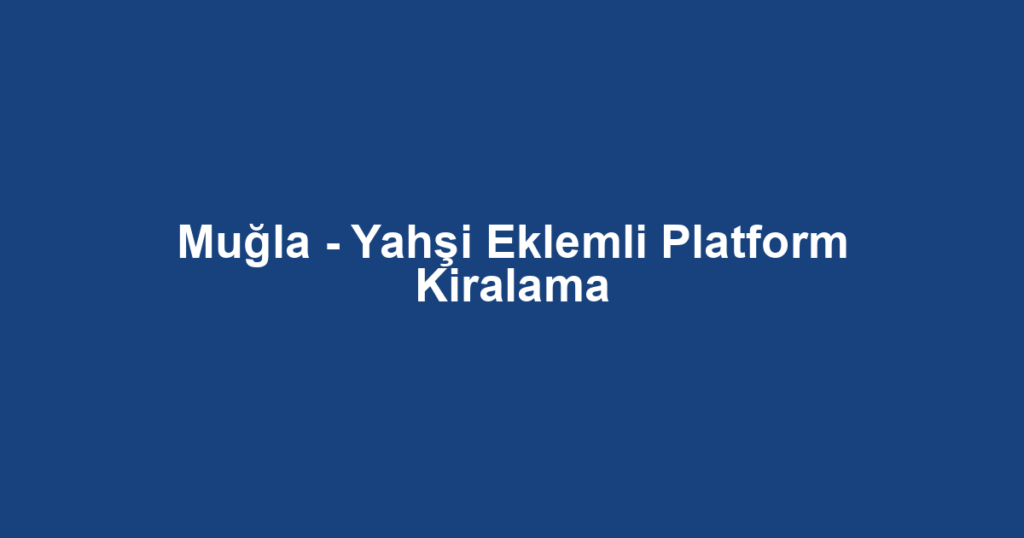 Muğla - Yahşi Eklemli Platform Kiralama