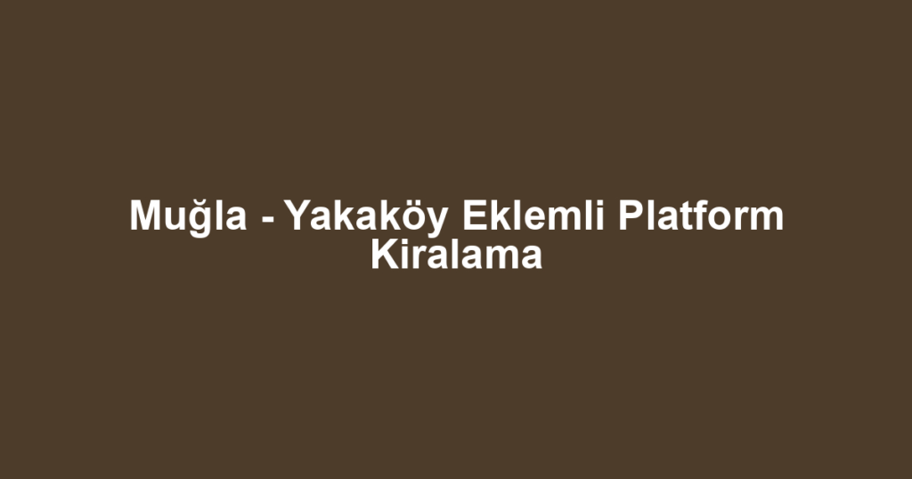 Muğla - Yakaköy Eklemli Platform Kiralama