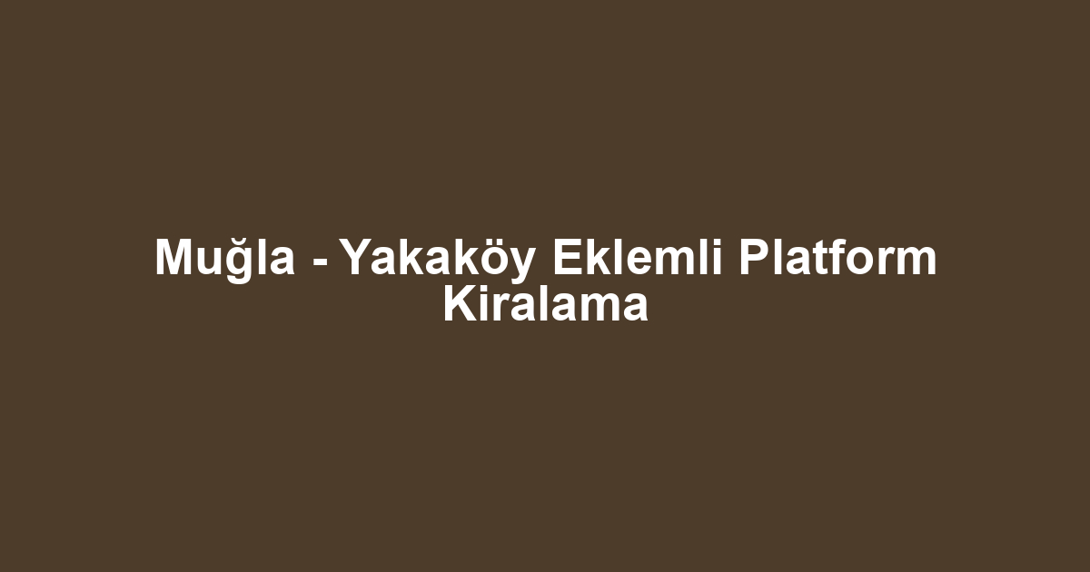 Muğla - Yakaköy Eklemli Platform Kiralama
