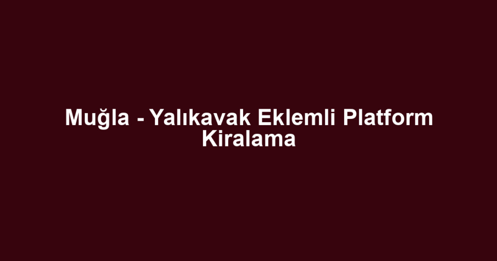 Muğla - Yalıkavak Eklemli Platform Kiralama