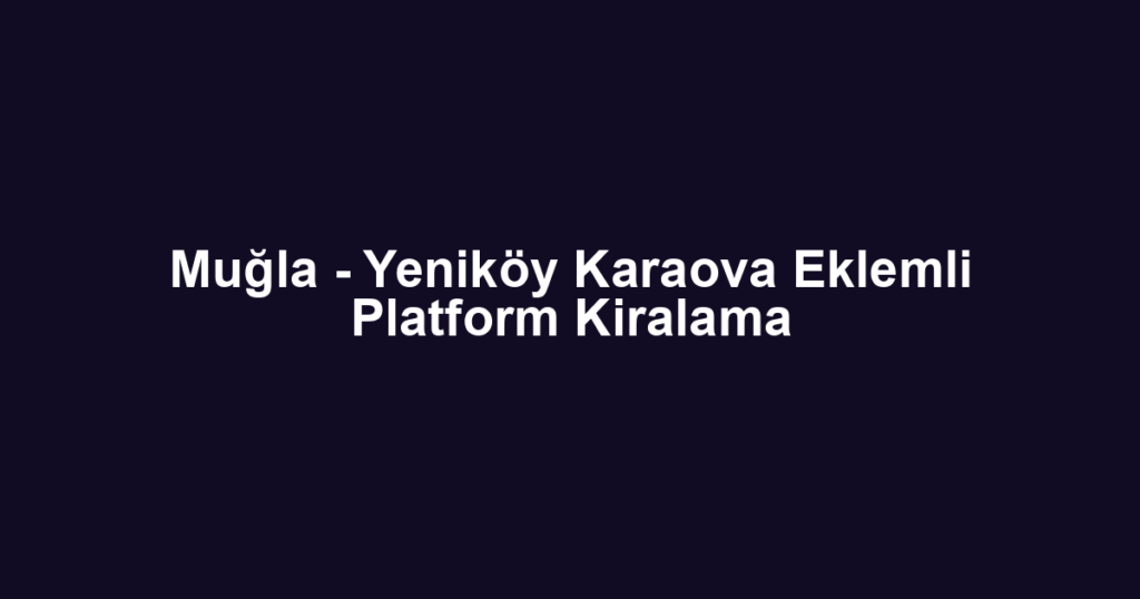 Muğla - Yeniköy Karaova Eklemli Platform Kiralama