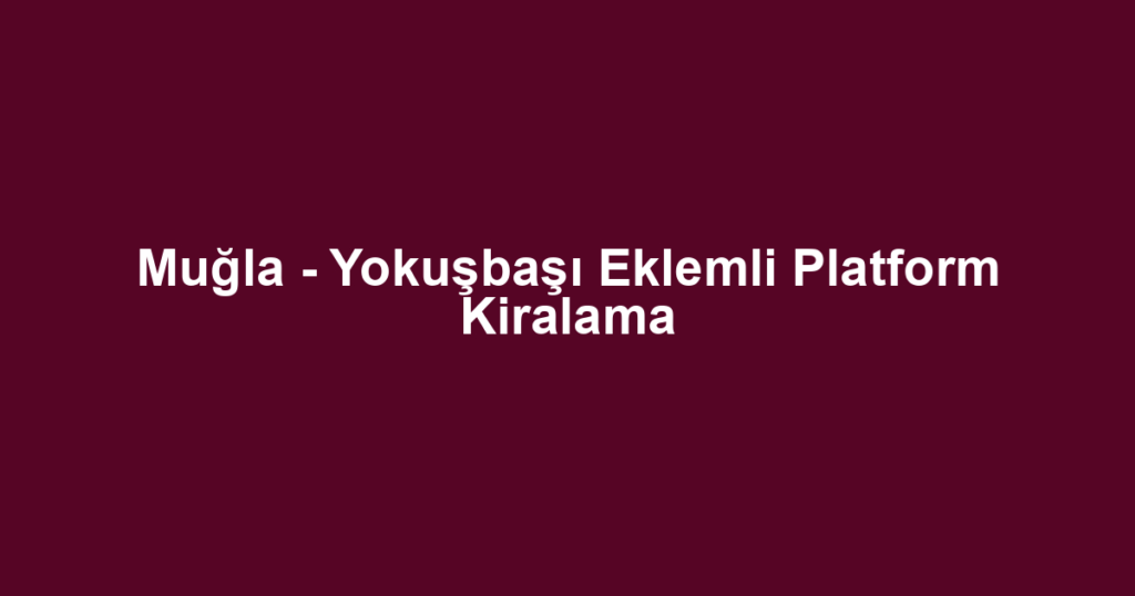 Muğla - Yokuşbaşı Eklemli Platform Kiralama