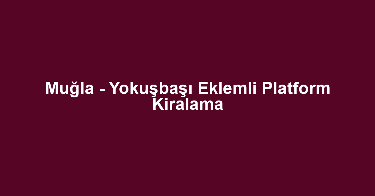 Muğla - Yokuşbaşı Eklemli Platform Kiralama