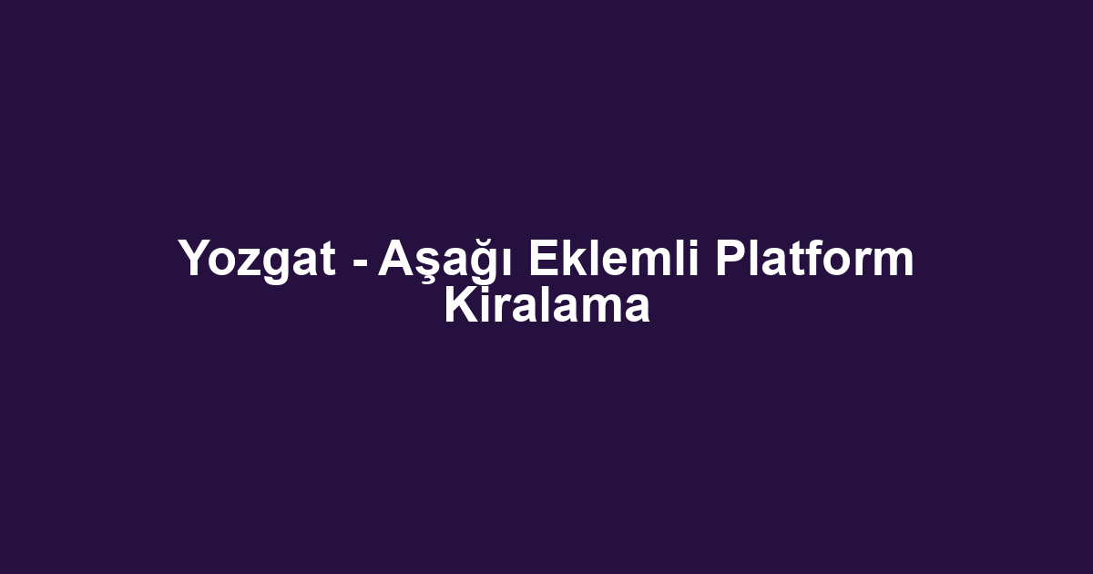 Yozgat - Aşağı Eklemli Platform Kiralama
