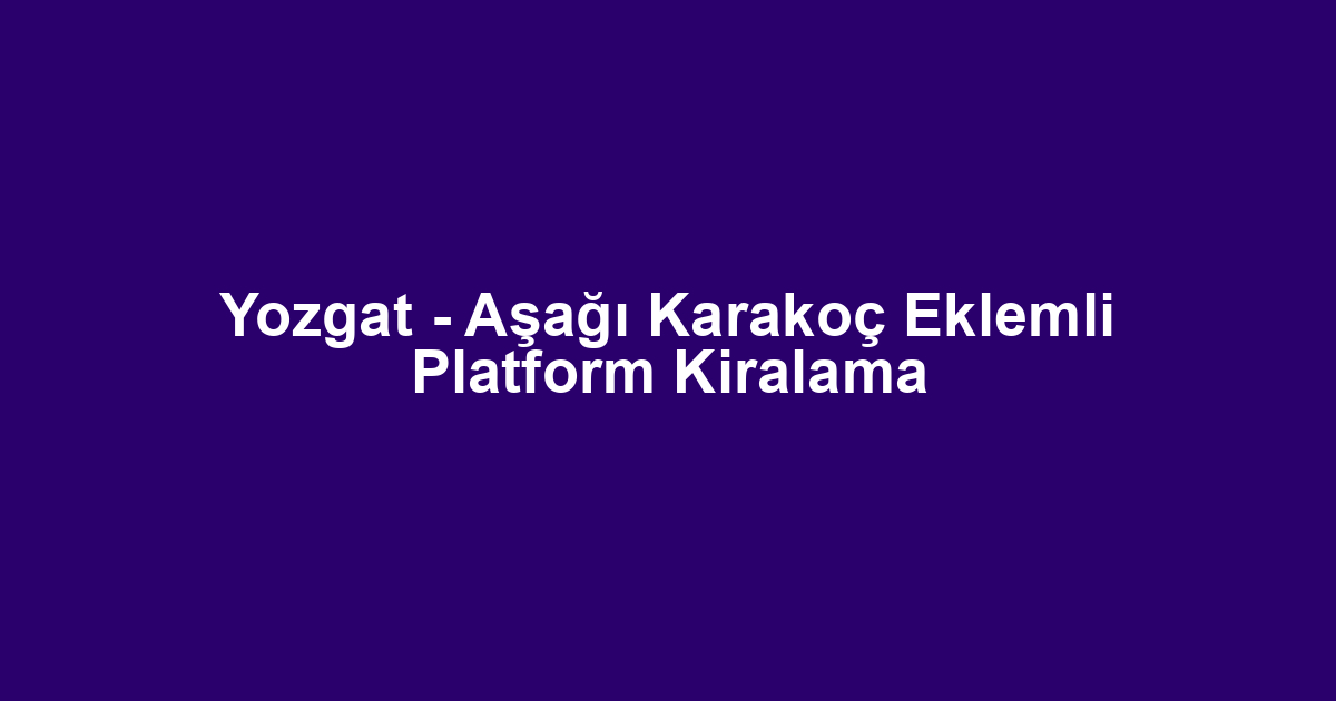 Yozgat - Aşağı Karakoç Eklemli Platform Kiralama