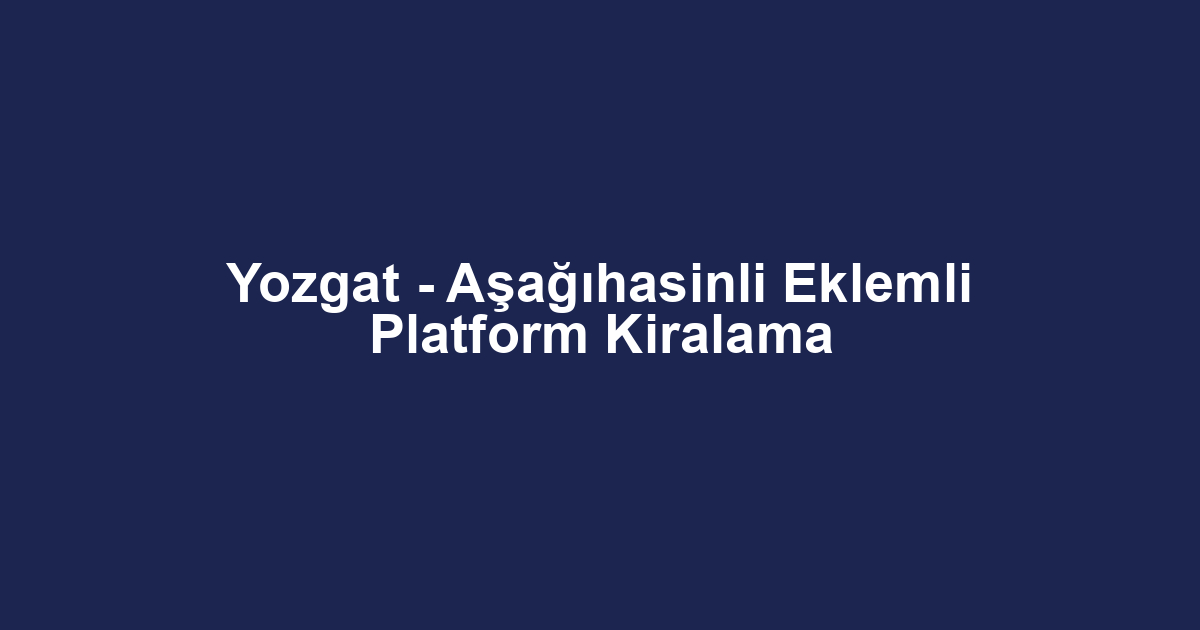 Yozgat - Aşağıhasinli Eklemli Platform Kiralama
