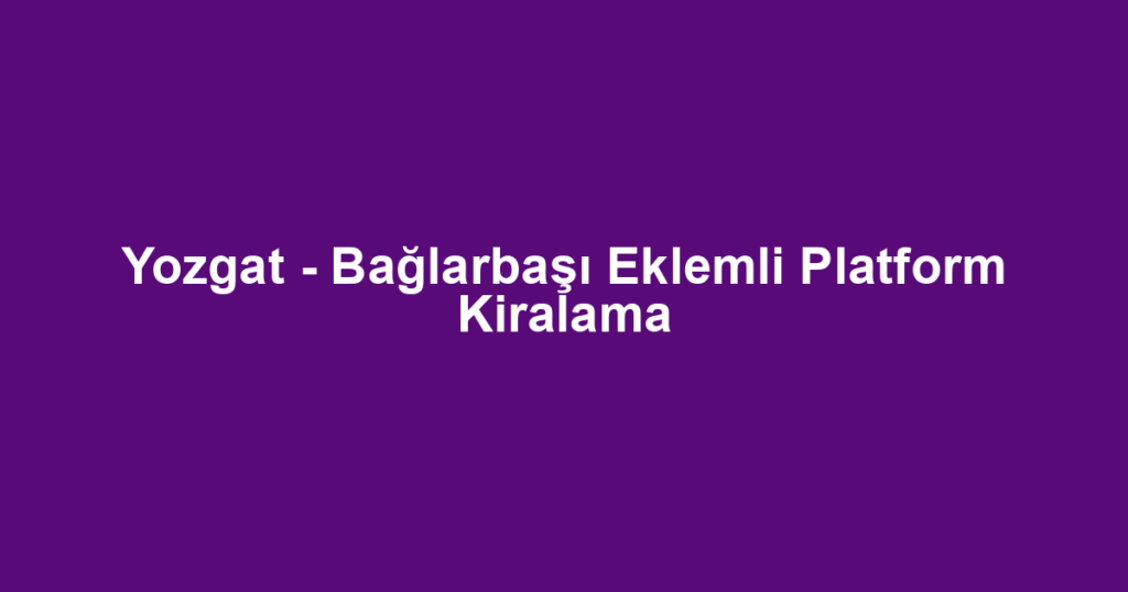 Yozgat - Bağlarbaşı Eklemli Platform Kiralama