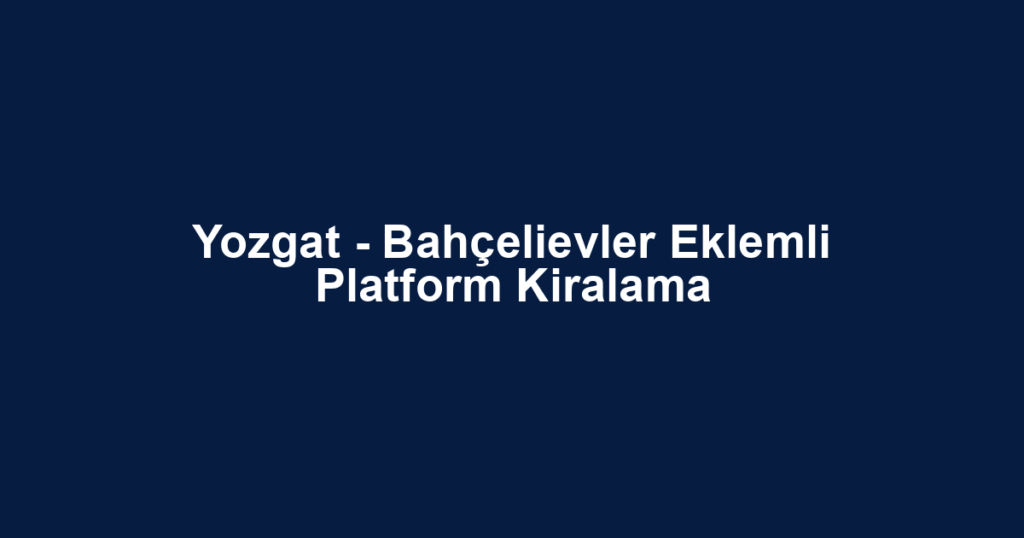 Yozgat - Bahçelievler Eklemli Platform Kiralama