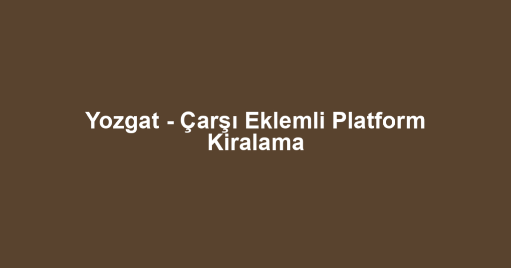 Yozgat - Çarşı Eklemli Platform Kiralama