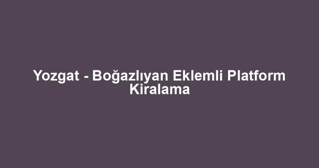 Yozgat - Boğazlıyan Eklemli Platform Kiralama